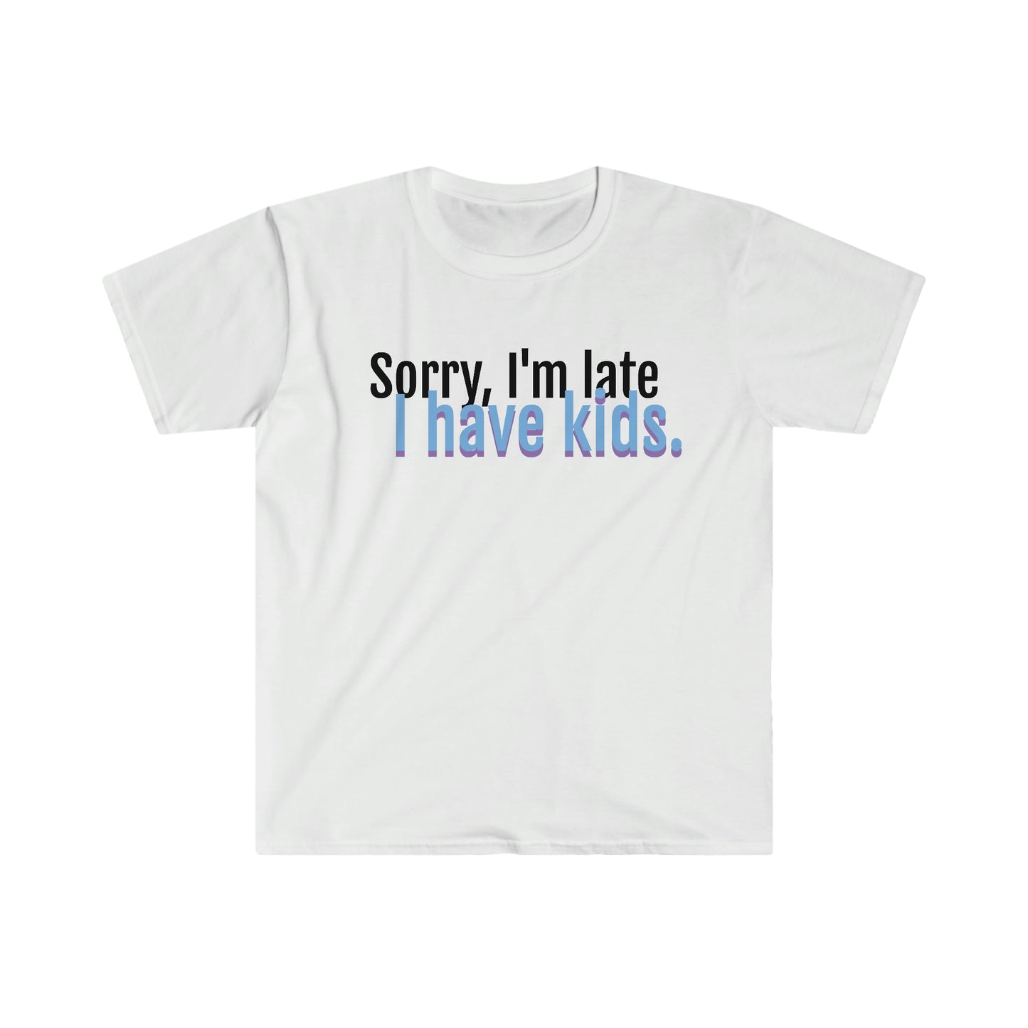 Sorry I'm late. I have kids Softstyle T-Shirt
